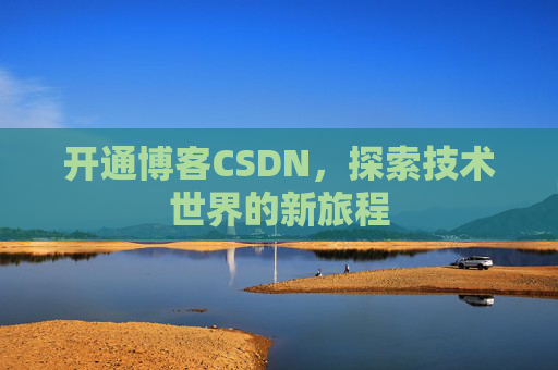 开通博客CSDN，探索技术世界的新旅程